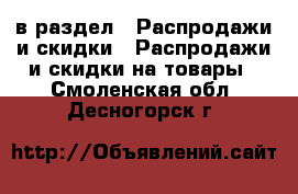  в раздел : Распродажи и скидки » Распродажи и скидки на товары . Смоленская обл.,Десногорск г.